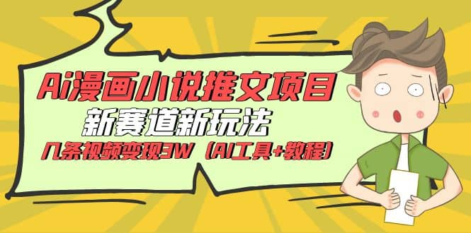 Ai漫画小说推文项目，新赛道新玩法，几条视频变现3W（AI工具+教程）-智宝网创