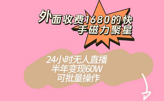 外面收费1680的快手磁力聚星项目，24小时无人直播 半年变现60W，可批量操作-智宝网创