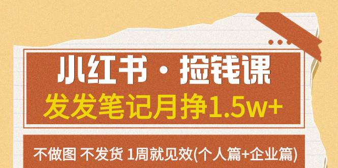 小红书·捡钱课 发发笔记月挣1.5w+不做图 不发货 1周就见效(个人篇+企业篇)-智宝网创