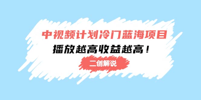中视频计划冷门蓝海项目【二创解说】培训课程-智宝网创