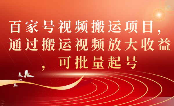 百家号视频搬运项目，通过搬运视频放大收益，可批量起号-智宝网创