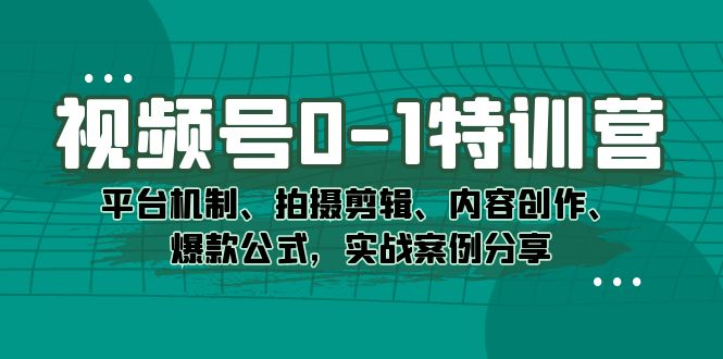 视频号0-1特训营：平台机制、拍摄剪辑、内容创作、爆款公式，实战案例分享-智宝网创
