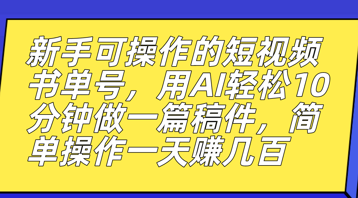 新手可操作的短视频书单号，用AI轻松10分钟做一篇稿件，一天轻松赚几百-智宝网创