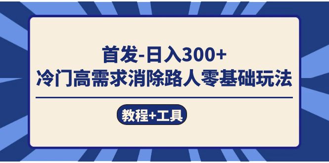 首发日入300+  冷门高需求消除路人零基础玩法（教程+工具）-智宝网创