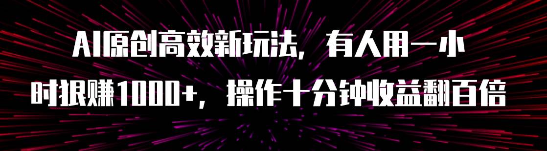 AI原创高效新玩法，有人用一小时狠赚1000+操作十分钟收益翻百倍（附软件）-智宝网创