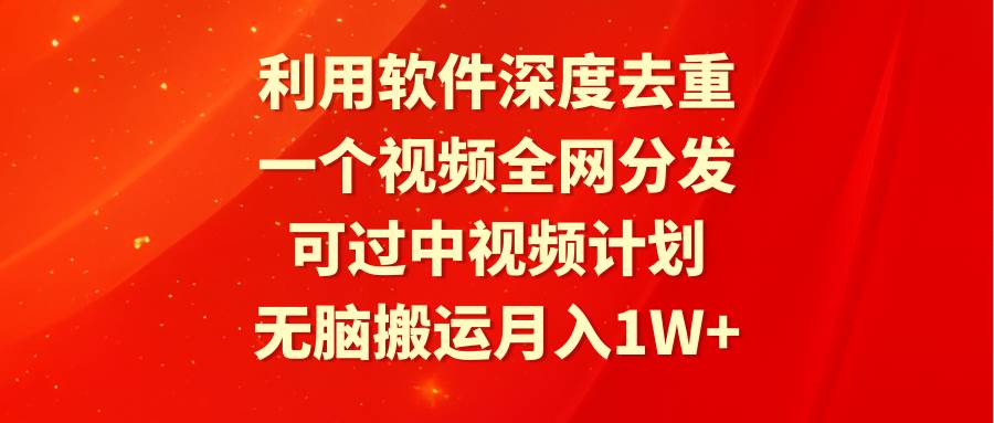 利用软件深度去重，一个视频全网分发，可过中视频计划，无脑搬运月入1W+-智宝网创
