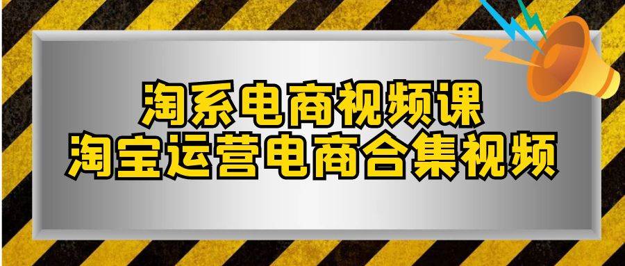 淘系-电商视频课，淘宝运营电商合集视频（33节课）-智宝网创