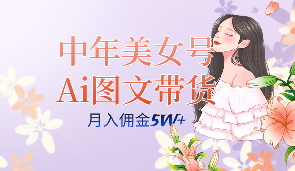 中年美女号ai图文带货3.0玩法，单号月入五位数，可多账号矩阵，全AI创作-智宝网创