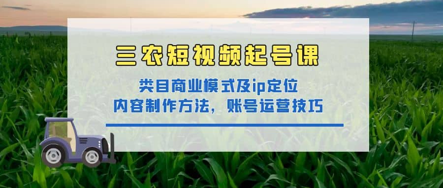 三农短视频起号课：三农类目商业模式及ip定位，内容制作方法，账号运营技巧-智宝网创