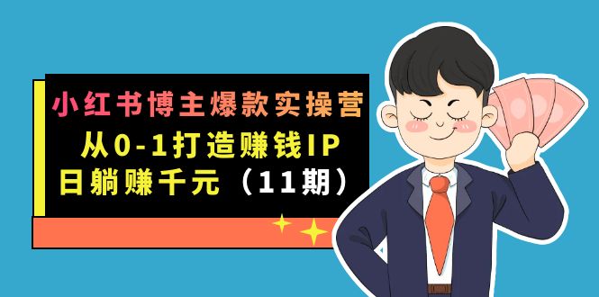 小红书博主爆款实操营·第11期：从0-1打造赚钱IP，日躺赚千元，9月完结新课-智宝网创