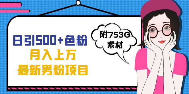 日引500+色粉轻松月入上万九月份最新男粉项目（附753G素材）-智宝网创