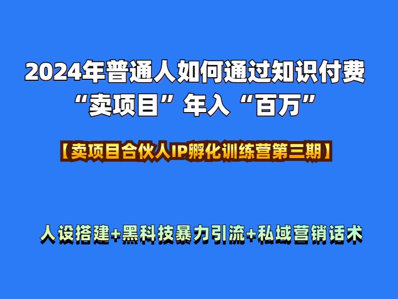2024年普通人如何通过知识付费“卖项目”年入“百万”人设搭建-黑科技暴力引流-全流程-智宝网创