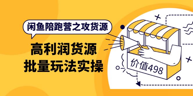 闲鱼陪跑营之攻货源：高利润货源批量玩法，月入过万实操（价值498）-智宝网创