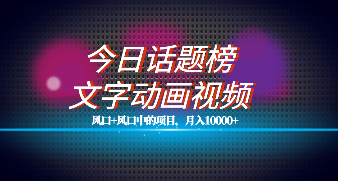 全网首发文字动画视频+今日话题2.0项目教程，平台扶持流量，月入五位数-智宝网创