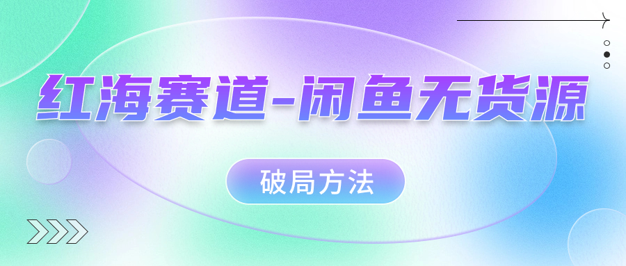 红海赛道闲鱼无货源破局方法-智宝网创