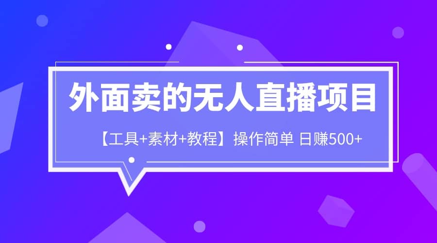 外面卖1980的无人直播项目【工具+素材+教程】日赚500+-智宝网创