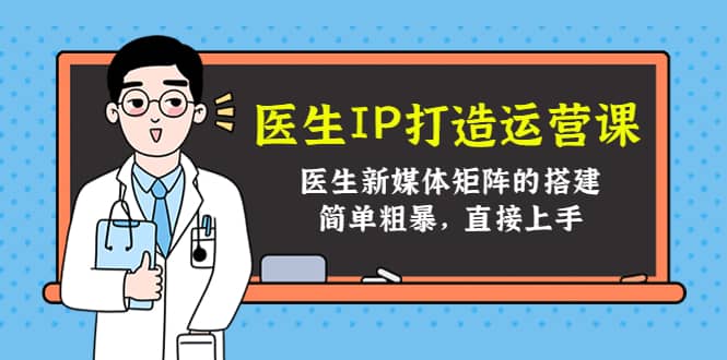 医生IP打造运营课，医生新媒体矩阵的搭建，简单粗暴，直接上手-智宝网创