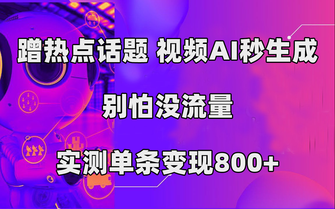 蹭热点话题，视频AI秒生成，别怕没流量，实测单条变现800+-智宝网创