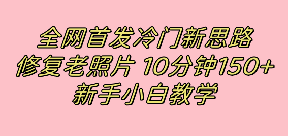全网首发冷门新思路，修复老照片，10分钟收益150+，适合新手操作的项目-智宝网创