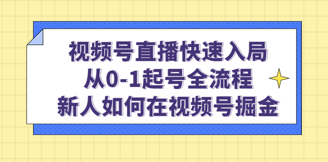 视频号直播快速入局：从0-1起号全流程，新人如何在视频号掘金-智宝网创