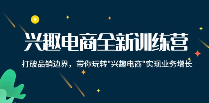 兴趣电商全新训练营：打破品销边界，带你玩转“兴趣电商“实现业务增长-智宝网创