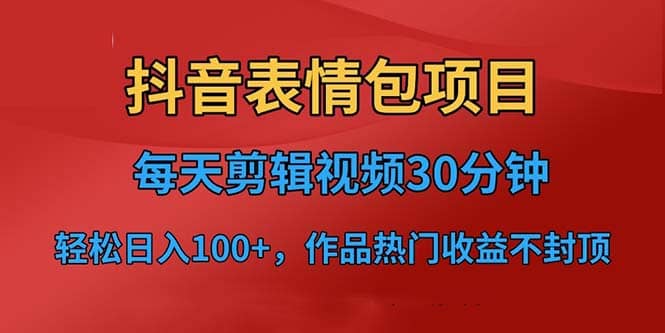 抖音表情包项目，每天剪辑表情包上传短视频平台，日入3位数+已实操跑通-智宝网创