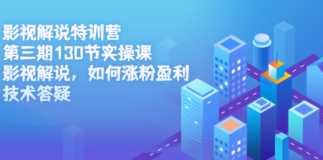 影视解说特训营第三期，130节实操课，影视解说，如何涨粉盈利，技术答疑-智宝网创