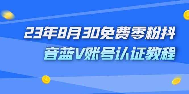 外面收费1980的23年8月30免费零粉抖音蓝V账号认证教程-智宝网创