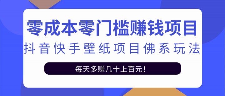 零成本零门槛赚钱项目：抖音快手壁纸项目佛系玩法，一天变现500+【视频教程】-智宝网创
