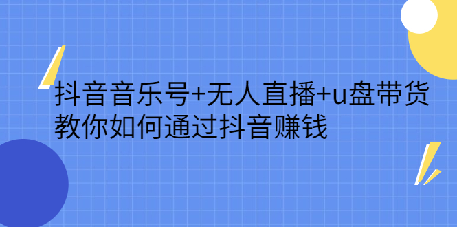抖音音乐号+无人直播+u盘带货，教你如何通过抖音赚钱-智宝网创
