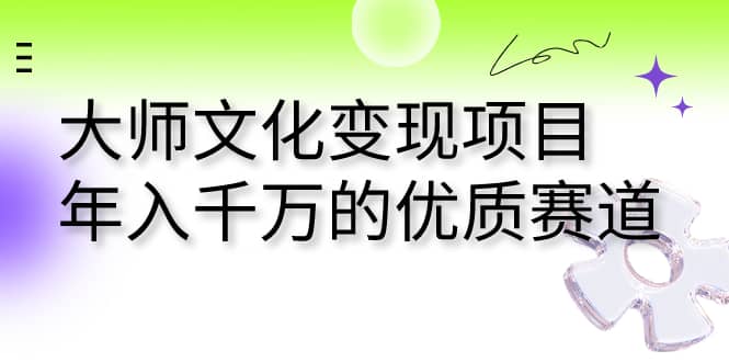 大师文化变现项目 年入千万的优质赛道-智宝网创