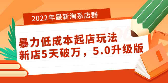 2022年最新淘系店群暴力低成本起店玩法：新店5天破万，5.0升级版-智宝网创