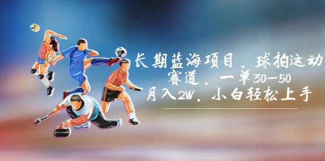 长期蓝海项目，球拍运动赛道，一单30-50，月入2W，小白轻松上手-智宝网创