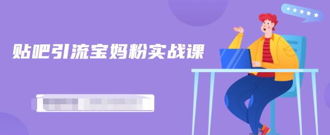 百度贴吧引流宝妈粉实战课，小白也可以日引100+精准粉【视频课程】-智宝网创