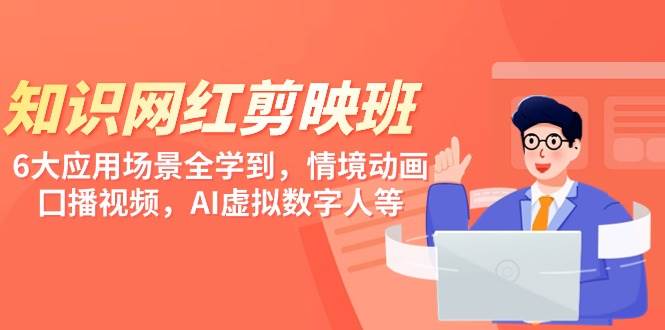 知识 网红剪映班，6大应用 场景全学到，情境动画，囗播视频，AI虚拟数字人-智宝网创