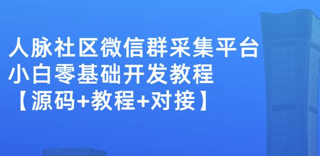 外面卖1000的人脉社区微信群采集平台小白0基础开发教程【源码+教程+对接】-智宝网创