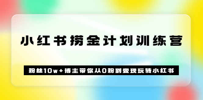 《小红书捞金计划训练营》粉丝10w+博主带你从0粉到变现玩转小红书（72节课)-智宝网创
