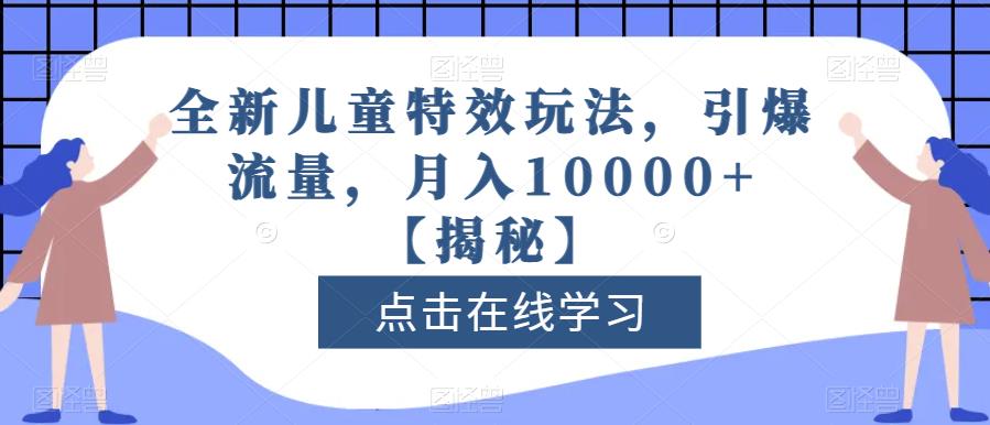 全新儿童特效玩法，引爆流量，月入10000+【揭秘】-智宝网创