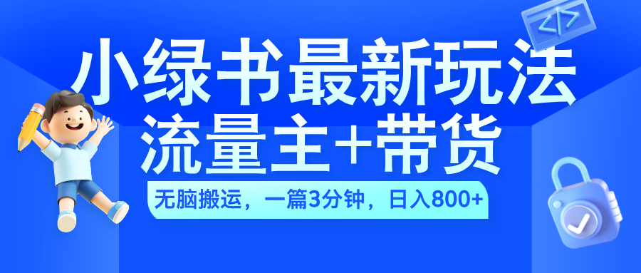 2024小绿书流量主+带货最新玩法，AI无脑搬运，一篇图文3分钟，日入800+-智宝网创