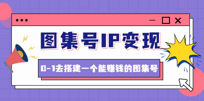 图集号IP变现，0-1去搭建一个能ZQ的图集号（文档+资料+视频）无水印-智宝网创