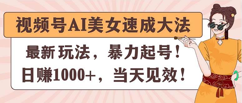 视频号AI美女速成大法，暴力起号，日赚1000+，当天见效-智宝网创