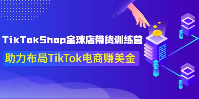 TikTokShop全球店带货训练营【更新9月份】助力布局TikTok电商赚美金-智宝网创