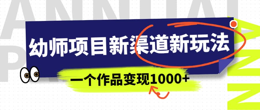 幼师项目新渠道新玩法，一个作品变现1000+，一部手机实现月入过万-智宝网创