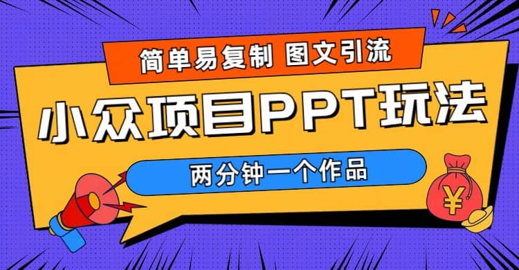 简单易复制 图文引流 两分钟一个作品 月入1W+小众项目PPT玩法 (教程+素材)-智宝网创