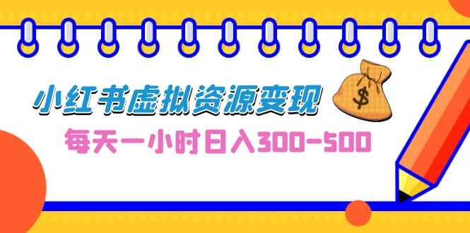 0成本副业项目，每天一小时日入300-500，小红书虚拟资源变现（教程+素材）-智宝网创
