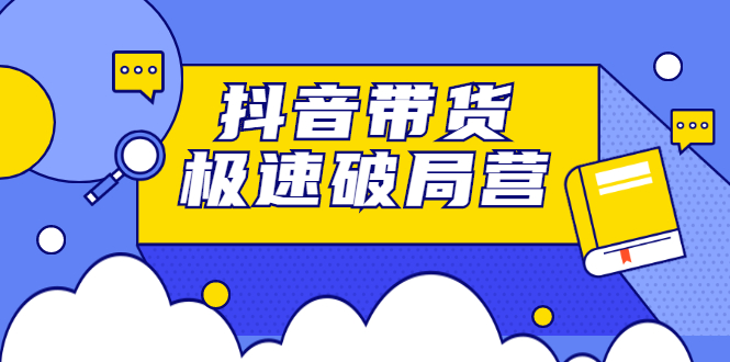抖音带货极速破局营，掌握抖音电商正确的经营逻辑-智宝网创