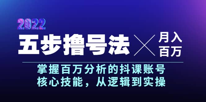 五步撸号法，掌握百万分析的抖课账号核心技能，从逻辑到实操，月入百万级-智宝网创
