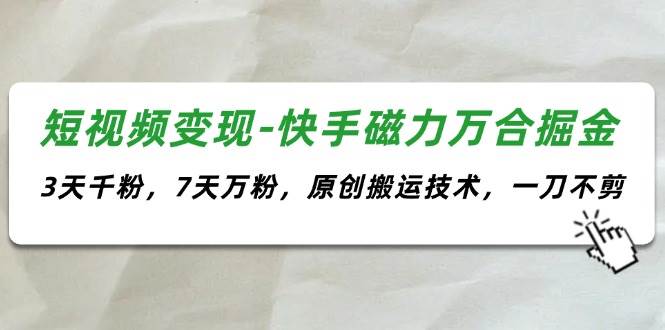 短视频变现-快手磁力万合掘金，3天千粉，7天万粉，原创搬运技术，一刀不剪-智宝网创
