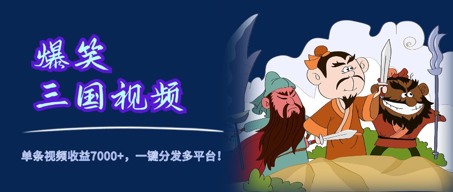 爆笑三国视频，5分钟制作，单条视频收益7000元+，一键分发多平台！-智宝网创