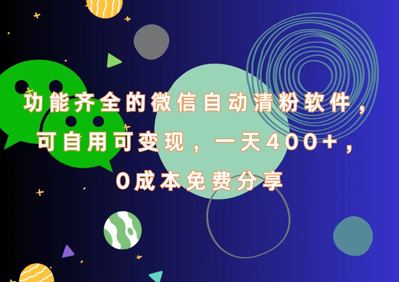 功能齐全的微信自动清粉软件，一天400+，可自用可变现，0成本免费分享-智宝网创